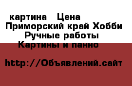  картина › Цена ­ 20 000 - Приморский край Хобби. Ручные работы » Картины и панно   